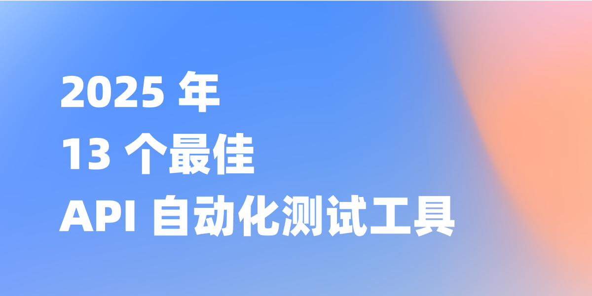 2025 年 13 个最佳 API 自动化测试工具